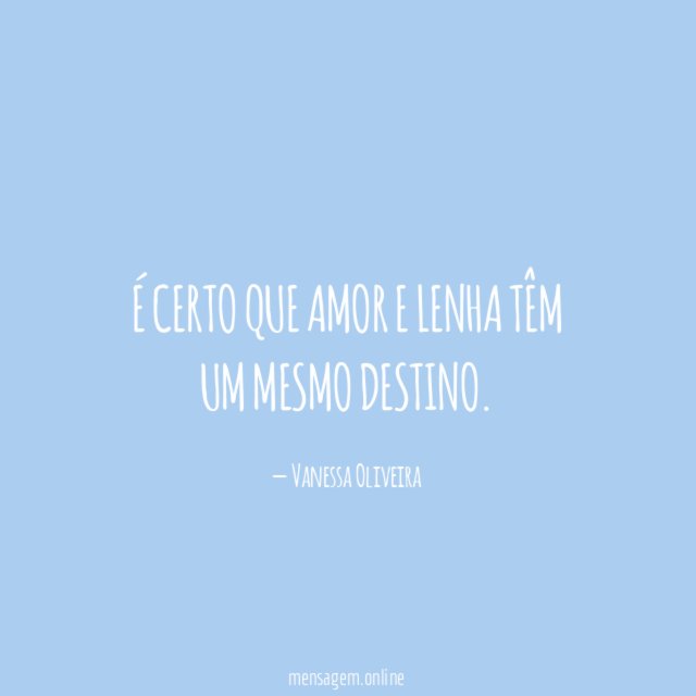 É certo que amor e lenha têm um mesmo destino
