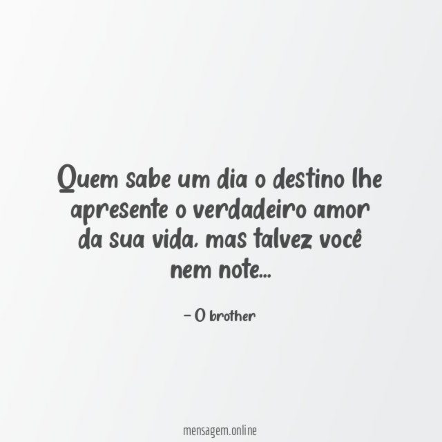 Quem sabe um dia o destino lhe apresente