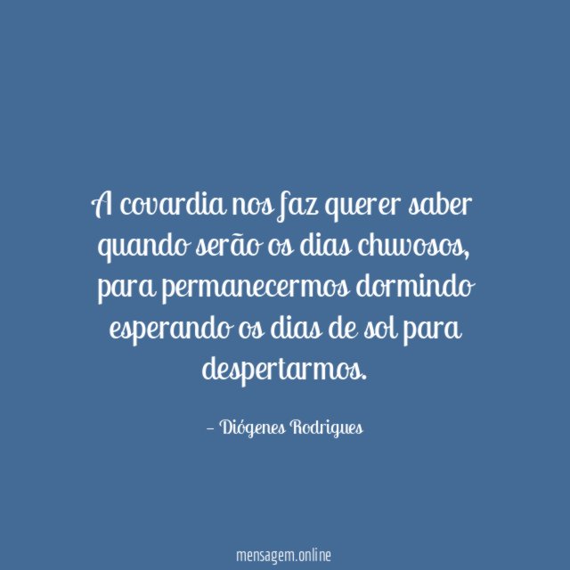 A covardia nos faz querer saber quando serão os dias chuvosos
