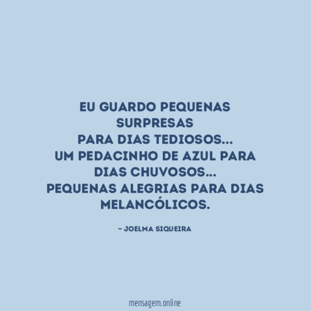 Eu guardo pequenas surpresas
para dias tediosos…