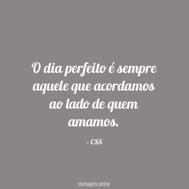 O dia perfeito é sempre aquele que acordamos ao lado de quem amamos