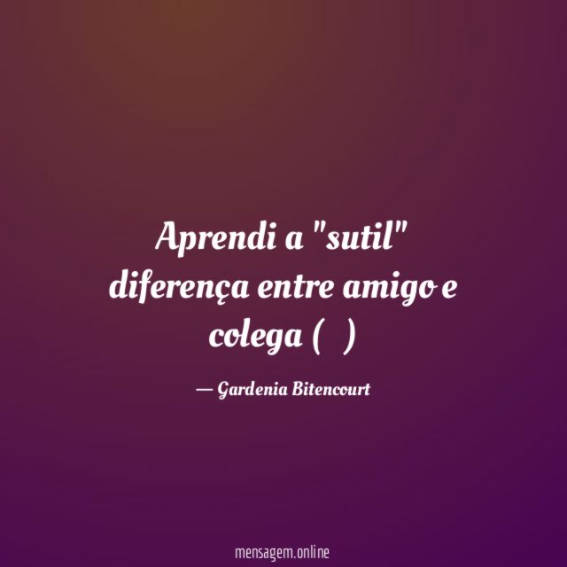 Aprendi a "sutil" diferença entre amigo e colega (