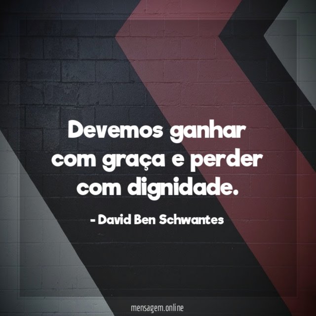 Devemos ganhar com graça e perder com dignidade