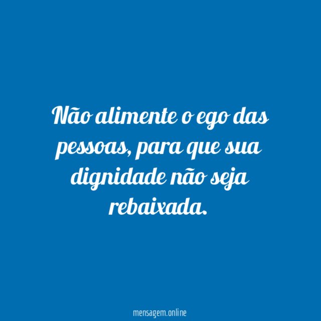 Não alimente o ego das pessoas