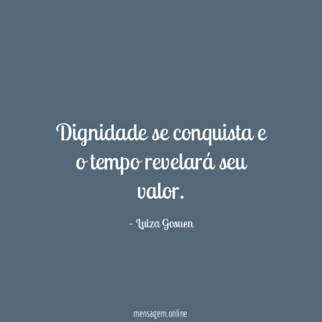 Dignidade se conquista e o tempo revelará seu valor
