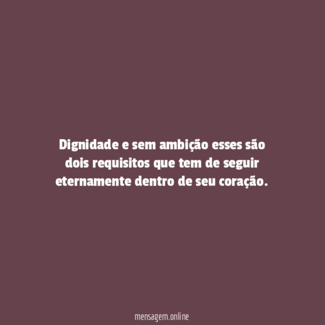 Dignidade e sem ambição esses são dois requisitos