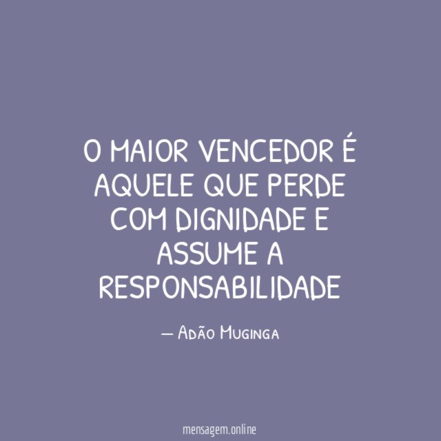 O maior vencedor é aquele que perde com dignidade e assume a responsabilidade