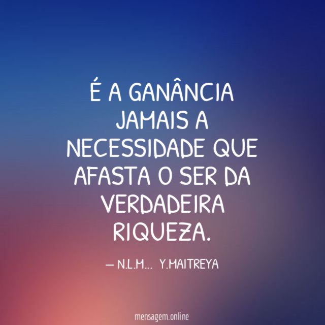É A GANÂNCIA JAMAIS A NECESSIDADE QUE AFASTA