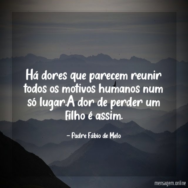 Há dores que parecem reunir todos os motivos humanos num só lugar