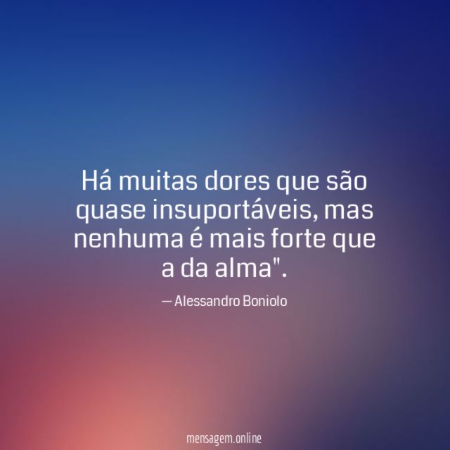 Há muitas dores que são quase insuportáveis