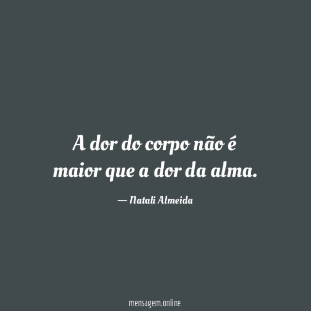 A dor do corpo não é maior que a dor da alma