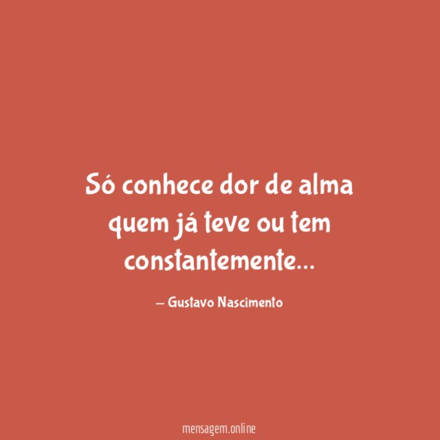Só conhece dor de alma quem já teve ou tem constantemente