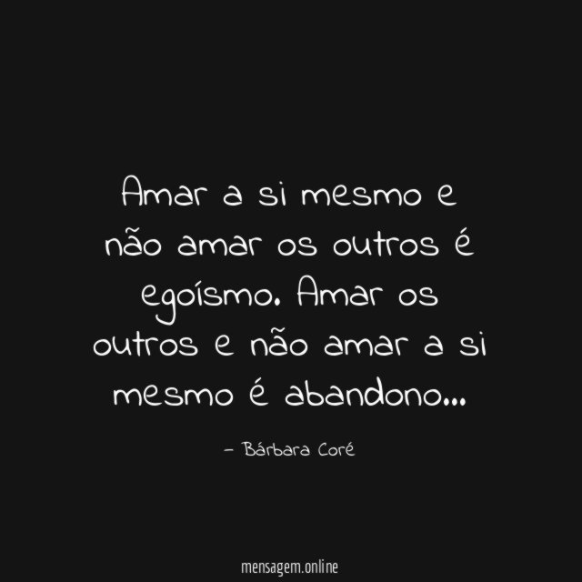 Amar a si mesmo e não amar os outros é egoísmo