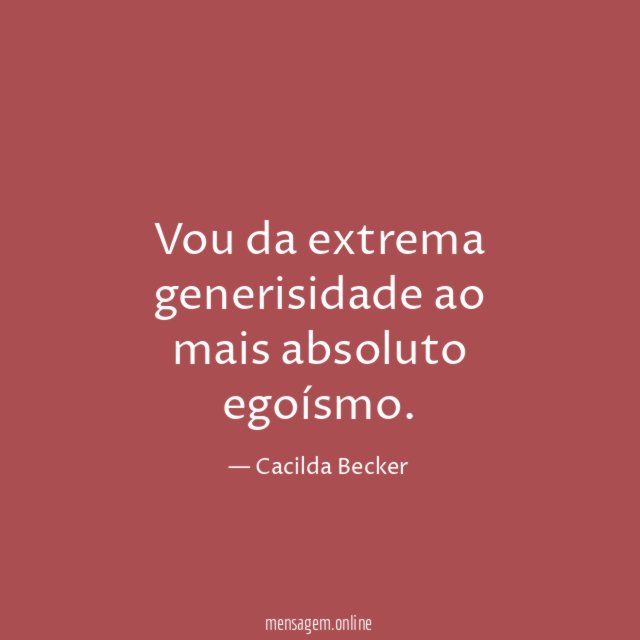 Vou da extrema generisidade ao mais absoluto egoísmo