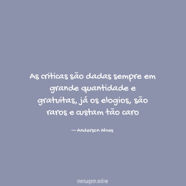As criticas são dadas sempre em grande quantidade e gratuitas