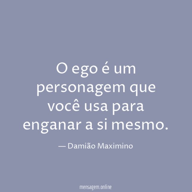 O ego é um personagem que você usa para enganar a si mesmo
