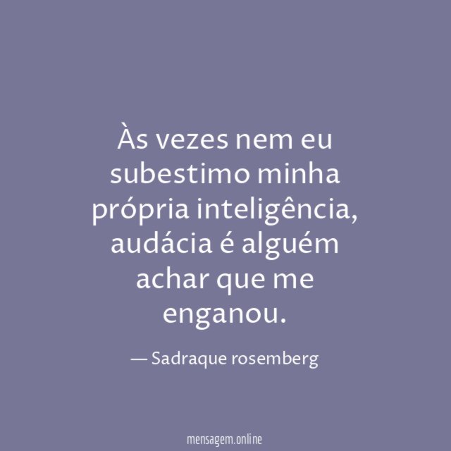 Às vezes nem eu subestimo minha própria inteligência