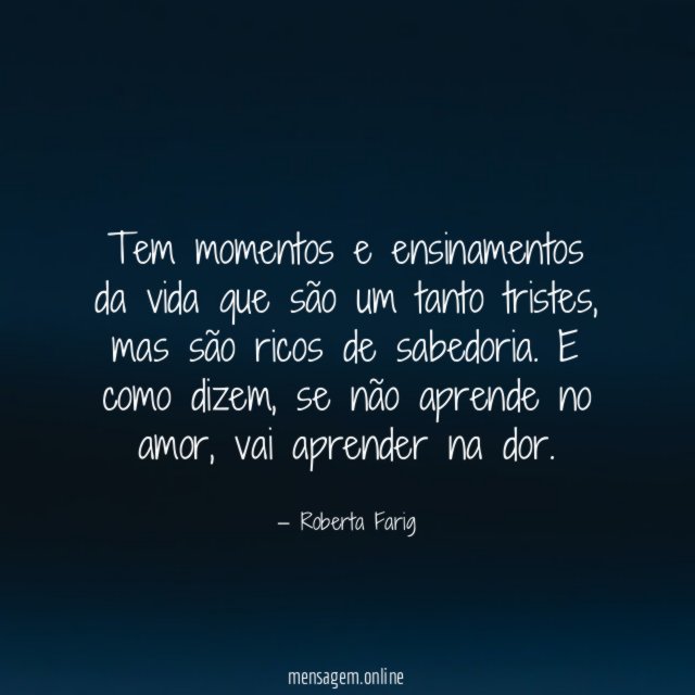Tem momentos e ensinamentos da vida que são um tanto tristes