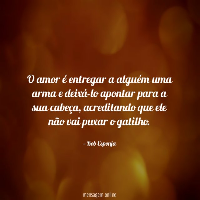 O amor é entregar a alguém uma arma