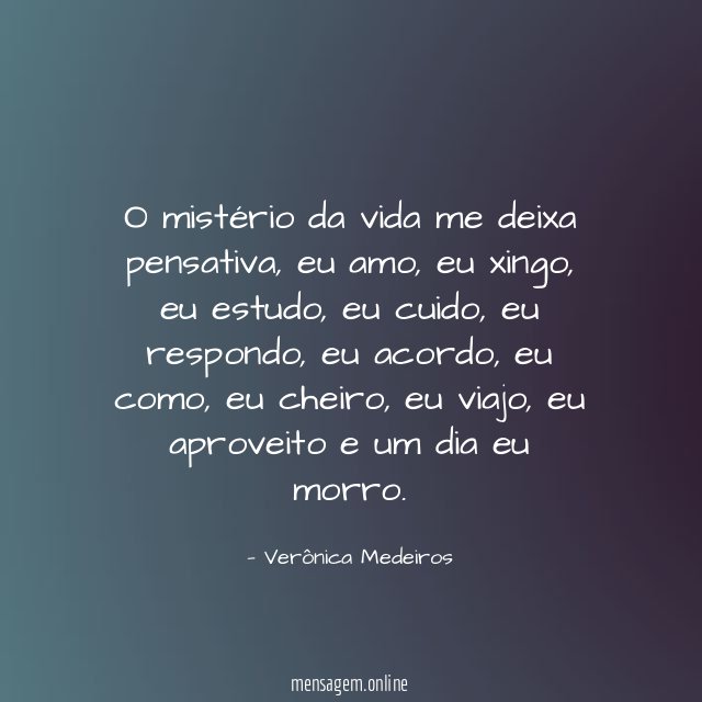 O mistério da vida me deixa pensativa