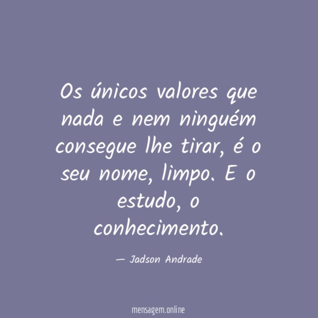 Os únicos valores que nada e nem ninguém consegue lhe tirar