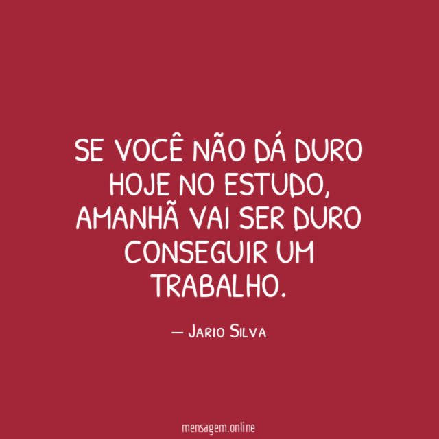 Se você não dá duro hoje no estudo