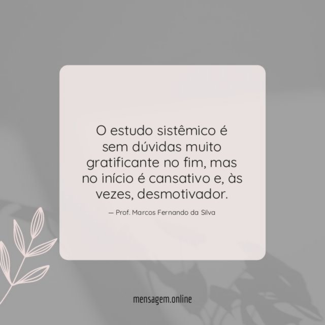 O estudo sistêmico é sem dúvidas muito gratificante no fim