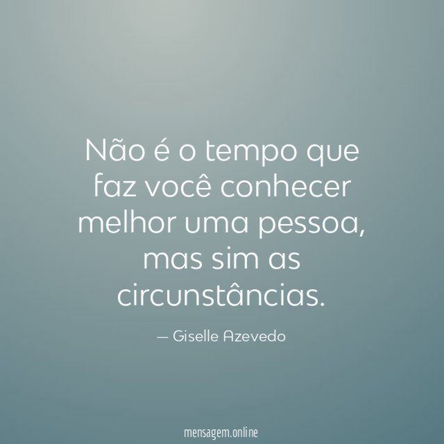 Não é o tempo que faz você conhecer melhor uma pessoa