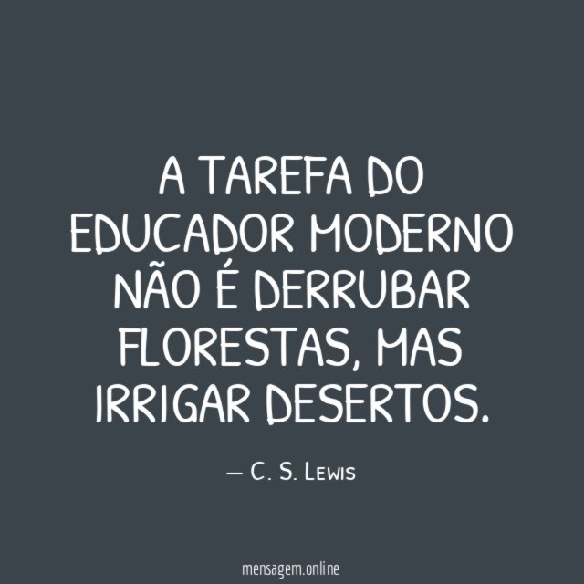 A tarefa do educador moderno não é derrubar florestas
