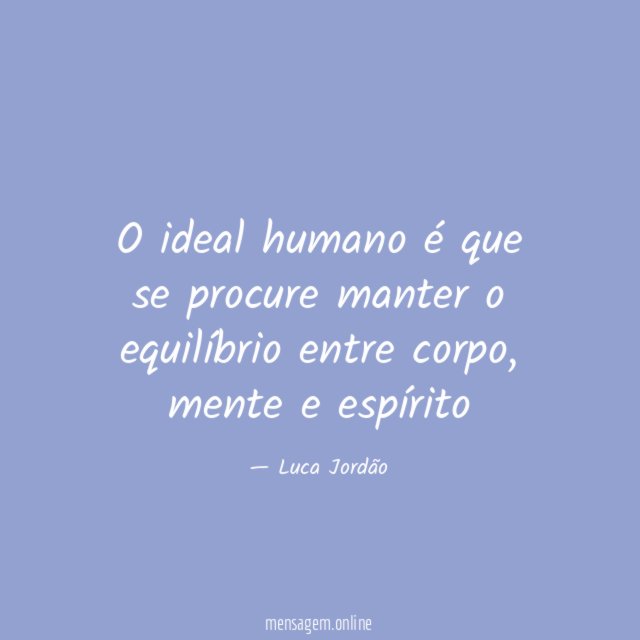 O ideal humano é que se procure manter o equilíbrio entre corpo