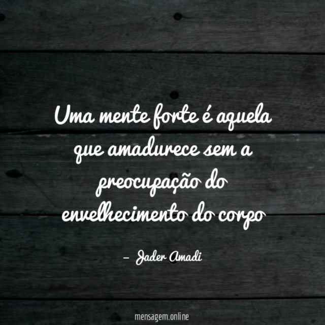 Uma mente forte é aquela que amadurece sem
