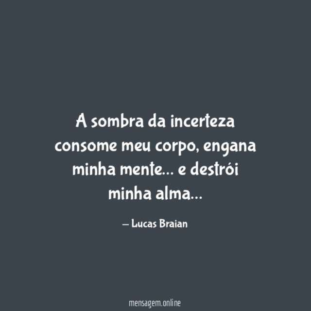 A sombra da incerteza consome meu corpo