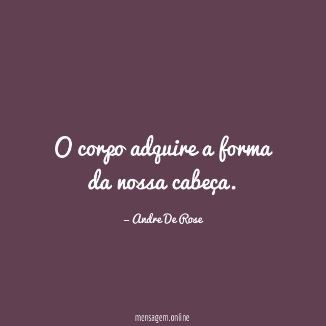 O corpo adquire a forma da nossa cabeça