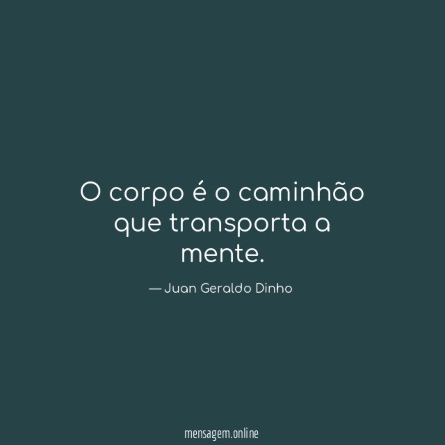 O corpo é o caminhão que transporta a mente