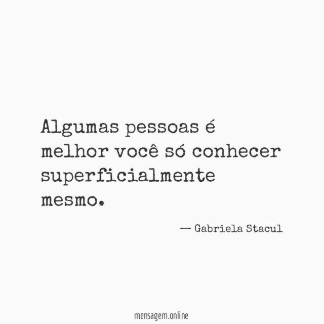 Algumas pessoas é melhor você só conhecer superficialmente mesmo