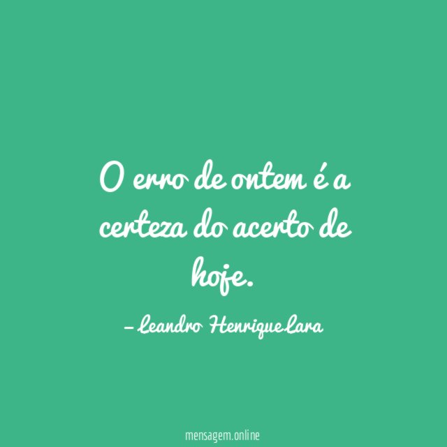 O erro de ontem é a certeza do acerto de hoje