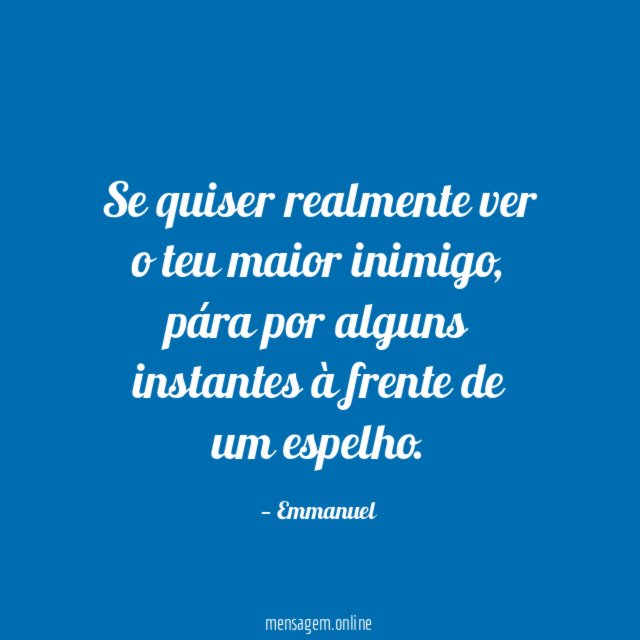Se quiser realmente ver o teu maior inimigo