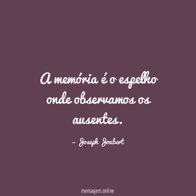 A memória é o espelho onde observamos os ausentes