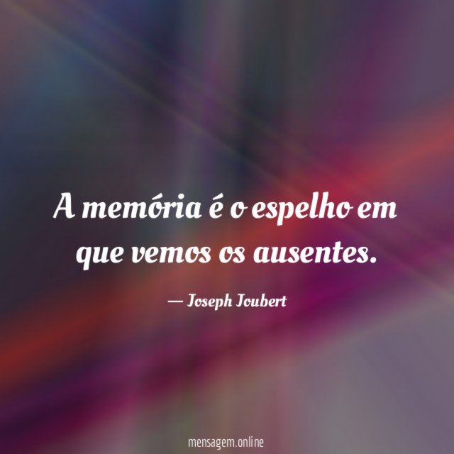 A memória é o espelho em que vemos os ausentes