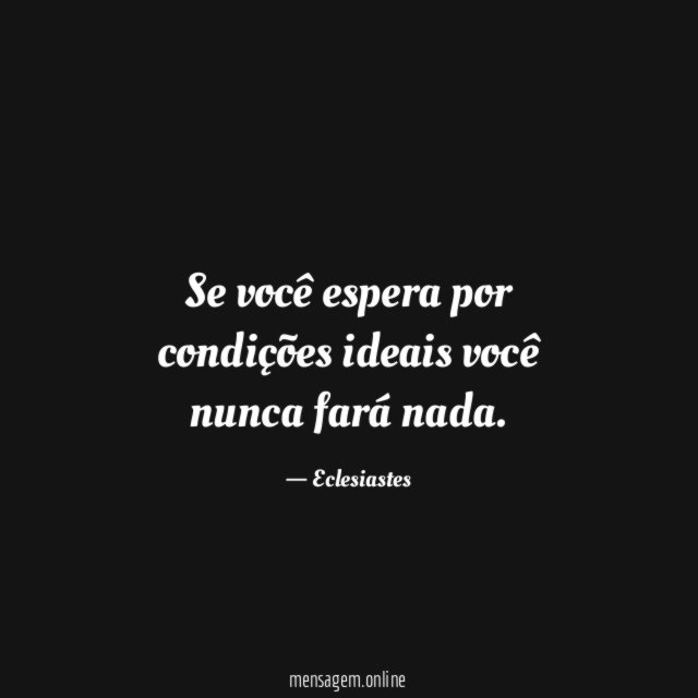 Se você espera por condições ideais você nunca fará nada