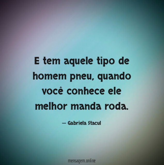 E tem aquele tipo de homem pneu