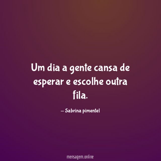 Um dia a gente cansa de esperar e escolhe outra fila