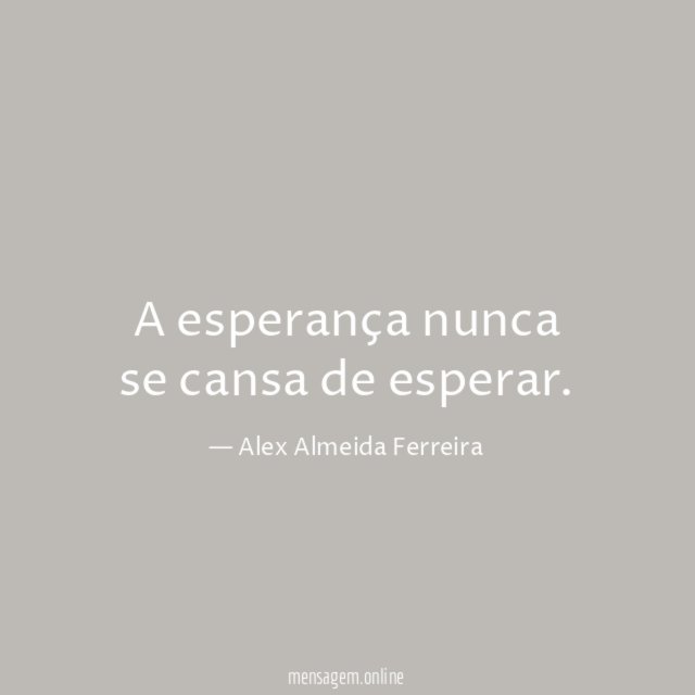 A esperança nunca se cansa de esperar