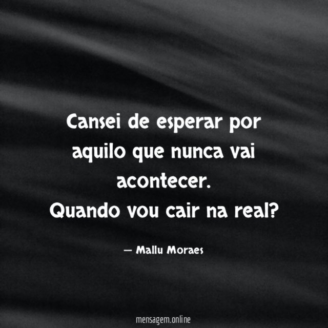 Cansei de esperar por aquilo que nunca vai acontecer
