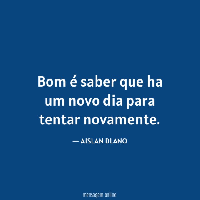 Bom é saber que ha um novo dia para tentar novamente