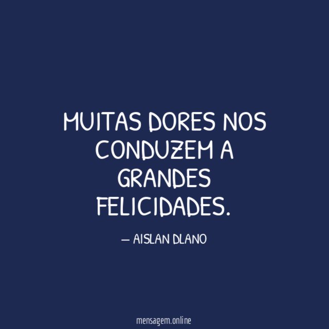 Muitas dores nos conduzem a grandes felicidades