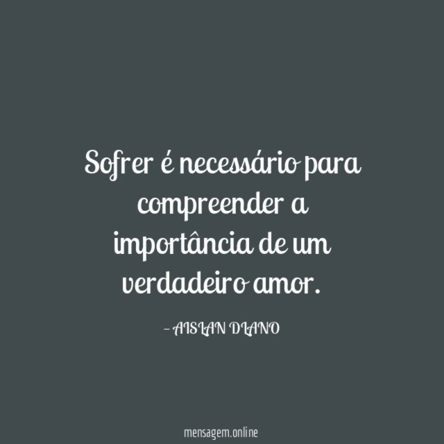 Sofrer é necessário para compreender a importância de um verdadeiro amor