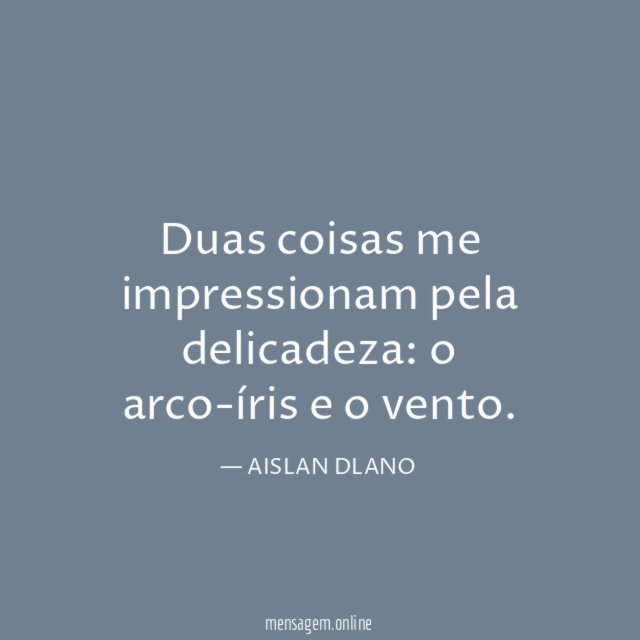 Duas coisas me impressionam pela delicadeza
