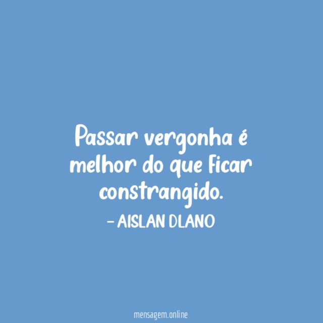 Passar vergonha é melhor do que ficar constrangido