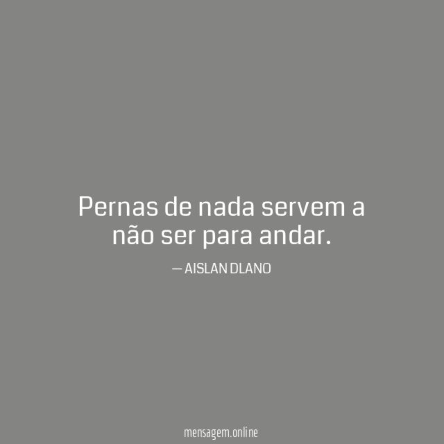 Pernas de nada servem a não ser para andar